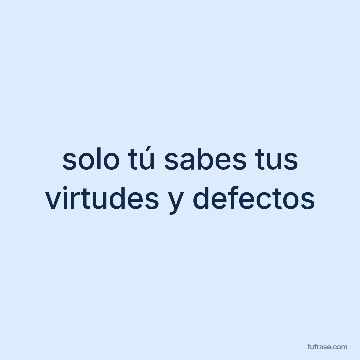 solo tú sabes tus virtudes y defectos