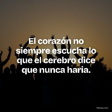 El corazón no siempre escucha lo que el cerebro dice que nunca haria.