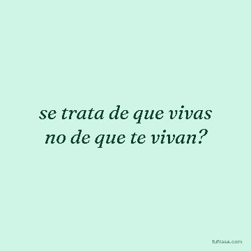 se trata de que vivas no de que te vivan?