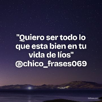 "Quiero ser todo lo que esta bien en tu vida de líos" @chico_frases069