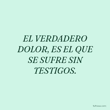 EL VERDADERO DOLOR, ES EL QUE SE SUFRE SIN TESTIGOS.