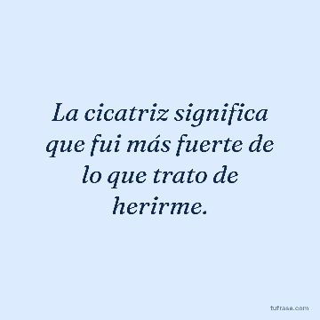 La cicatriz significa que fui más fuerte de lo que trato de herirme.