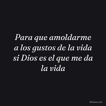 Para que amoldarme a los gustos de la vida si Dios es el que me da la vida