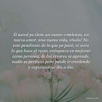 Si usted ya tiene un nuevo comienzo, un nuevo amor, una nueva vida, vivala! No este pendiente de lo que ya pasó, ni mire lo que hace el resto, enfoquece en mejorar cómo persona, de los errores se aprende, nadie es perfecto pero puede ir creciendo y superándose día a día.