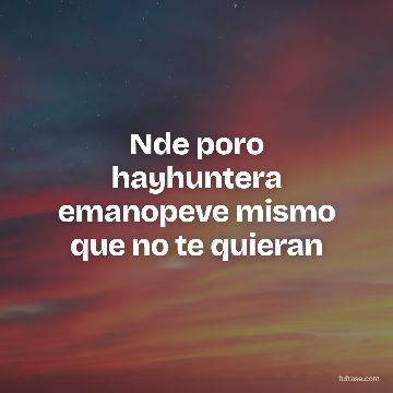Nde poro hayhuntera emanopeve mismo que no te quieran