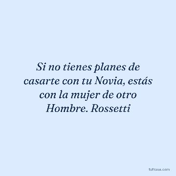 Si no tienes planes de casarte con tu Novia, estás con la mujer de otro Hombre. Rossetti