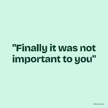"Finally it was not important to you"