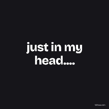 just in my head....