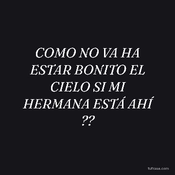 COMO NO VA HA ESTAR BONITO EL CIELO SI MI HERMANA ESTÁ AHÍ ??
