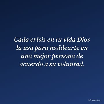 Cada crisis en tu vida Dios la usa para moldearte en una mejor persona de acuerdo a su voluntad.