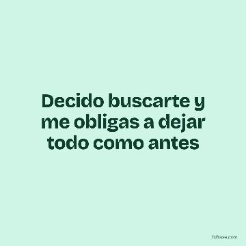 Decido buscarte y me obligas a dejar todo como antes