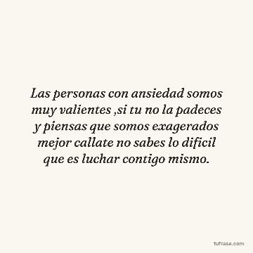 Las personas con ansiedad somos muy valientes ,si tu no la padeces y piensas que somos exagerados mejor callate no sabes lo dificil que es luchar contigo mismo.