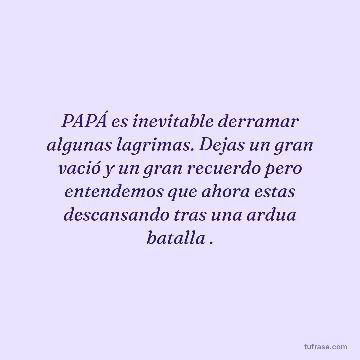 PAPÁ es inevitable derramar algunas lagrimas. Dejas un gran vació y un gran recuerdo pero entendemos que ahora estas descansando tras una ardua batalla .