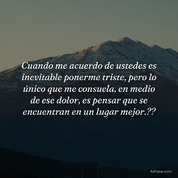 Cuando me acuerdo de ustedes es inevitable ponerme triste, pero lo único que me consuela, en medio de ese dolor, es pensar que se encuentran en un lugar mejor.??