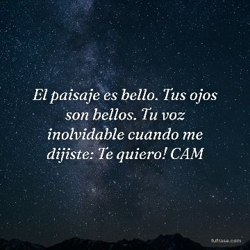 El paisaje es bello. Tus ojos son bellos. Tu voz inolvidable cuando me dijiste: Te quiero! CAM