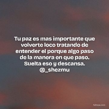 Tu paz es mas importante que volverte loco tratando de entender el porque algo paso de la manera en que paso. Suelta eso y descansa. @_shezmu