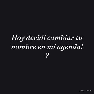 Hoy decidí cambiar tu nombre en mí agenda! ?