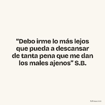 “Debo irme lo más lejos que pueda a descansar de tanta pena que me dan los males ajenos” S.B.