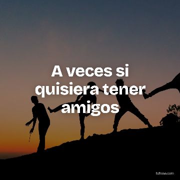 A veces si quisiera tener amigos