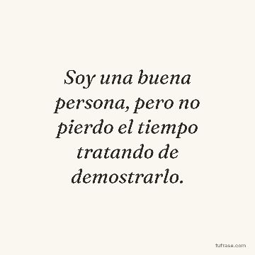 Soy una buena persona, pero no pierdo el tiempo tratando de demostrarlo.