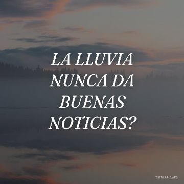 LA LLUVIA NUNCA DA BUENAS NOTICIAS?