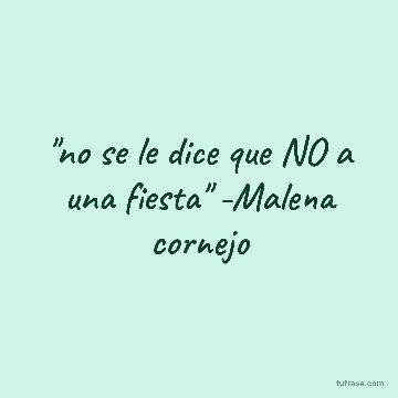 "no se le dice que NO a una fiesta" -Malena cornejo