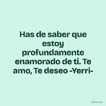 Has de saber que estoy profundamente enamorado de ti. Te amo, Te deseo -Yerri-