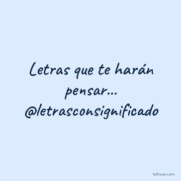 Letras que te harán pensar... @letrasconsignificado
