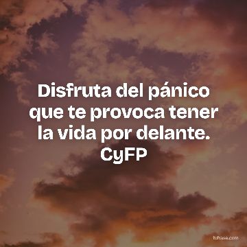 Disfruta del pánico que te provoca tener la vida por delante. CyFP