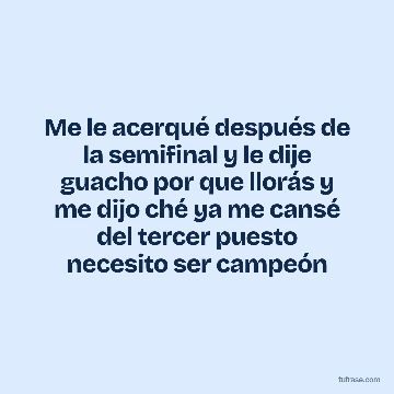 Me le acerqué después de la semifinal y le dije guacho por que llorás y me dijo ché ya me cansé del tercer puesto necesito ser campeón
