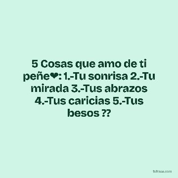 5 Cosas que amo de ti peñe❤️: 1.-Tu sonrisa 2.-Tu mirada 3.-Tus abrazos 4.-Tus caricias 5.-Tus besos ??