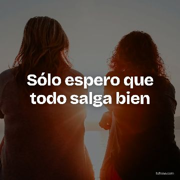 Sólo espero que todo salga bien