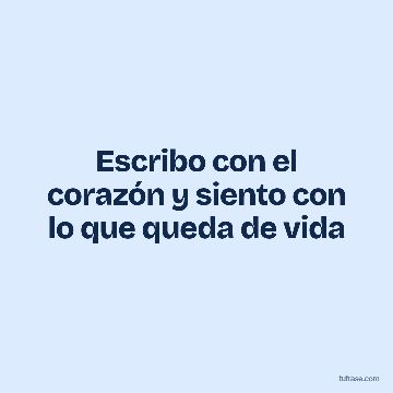 Escribo con el corazón y siento con lo que queda de vida