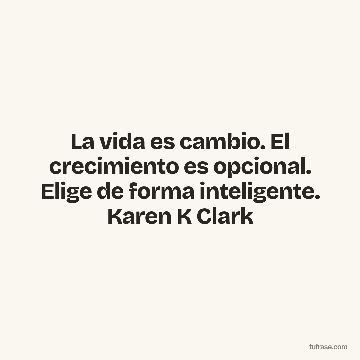 La vida es cambio. El crecimiento es opcional. Elige de forma inteligente. Karen K Clark