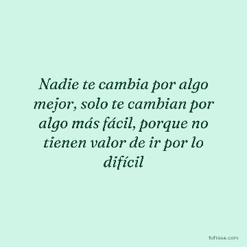 Nadie te cambia por algo mejor, solo te cambian por algo más fácil, porque no tienen valor de ir por lo difícil