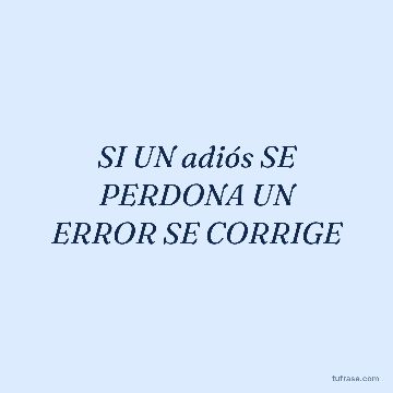 SI UN adiós SE PERDONA UN ERROR SE CORRIGE