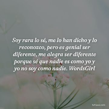 Soy rara lo sé, me lo han dicho y lo reconozco, pero es genial ser diferente, me alegra ser diferente porque sé que nadie es como yo y yo no soy como nadie. WordsGirl