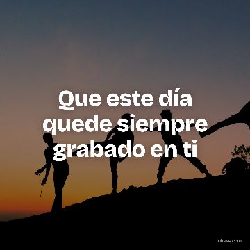 Que este día quede siempre grabado en ti