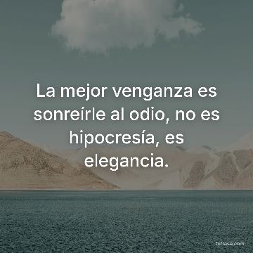 La mejor venganza es sonreírle al odio, no es hipocresía, es elegancia.