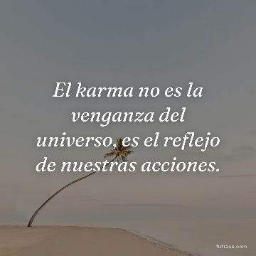 El karma no es la venganza del universo, es el reflejo de nuestras acciones.