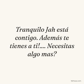 Tranquilo Jah está contigo. Además te tienes a ti!.... Necesitas algo mas?