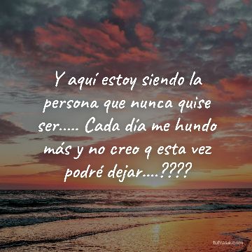 Y aquí estoy siendo la persona que nunca quise ser..... Cada día me hundo más y no creo q esta vez podré dejar....????