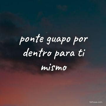 ponte guapo por dentro para ti mismo