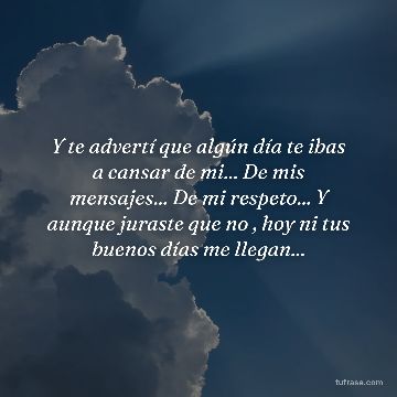 Y te advertí que algún día te ibas a cansar de mi... De mis mensajes... De mi respeto... Y aunque juraste que no , hoy ni tus buenos días me llegan...