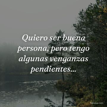 Quiero ser buena persona, pero tengo algunas venganzas pendientes...