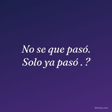 No se que pasó. Solo ya pasó . ?