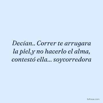 Decían.. Correr te arrugara la piel,y no hacerlo el alma, contestó ella... soycorredora