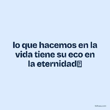 lo que hacemos en la vida tiene su eco en la eternidad✨