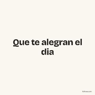Que te alegran el dia