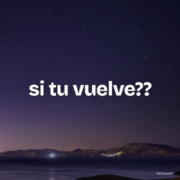 si tu vuelve??